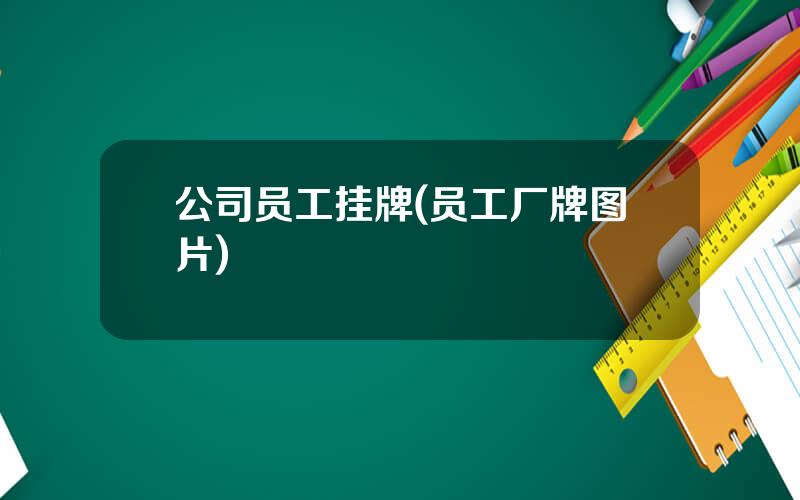 公司员工挂牌(员工厂牌图片)