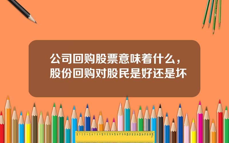 公司回购股票意味着什么，股份回购对股民是好还是坏