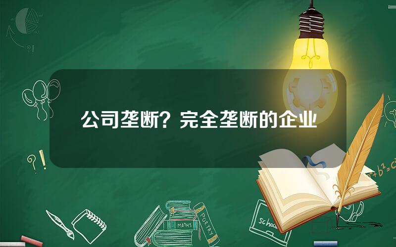 公司垄断？完全垄断的企业
