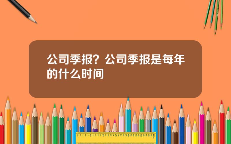 公司季报？公司季报是每年的什么时间