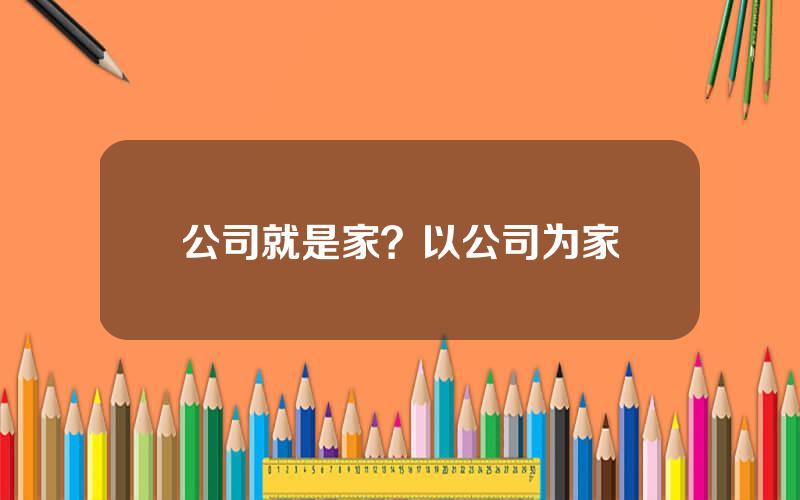 公司就是家？以公司为家