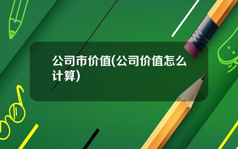 公司市价值(公司价值怎么计算)