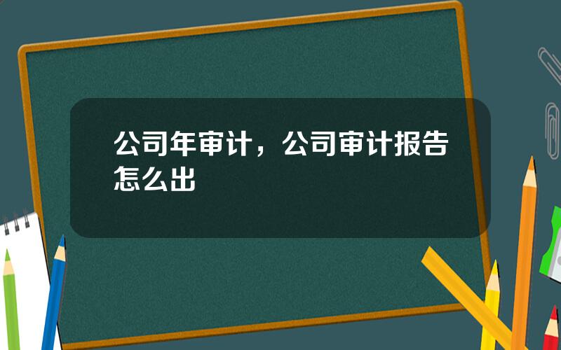 公司年审计，公司审计报告怎么出
