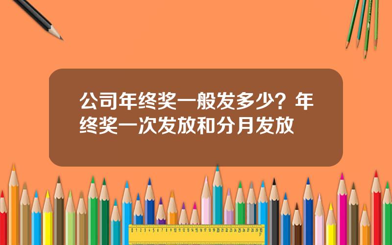公司年终奖一般发多少？年终奖一次发放和分月发放