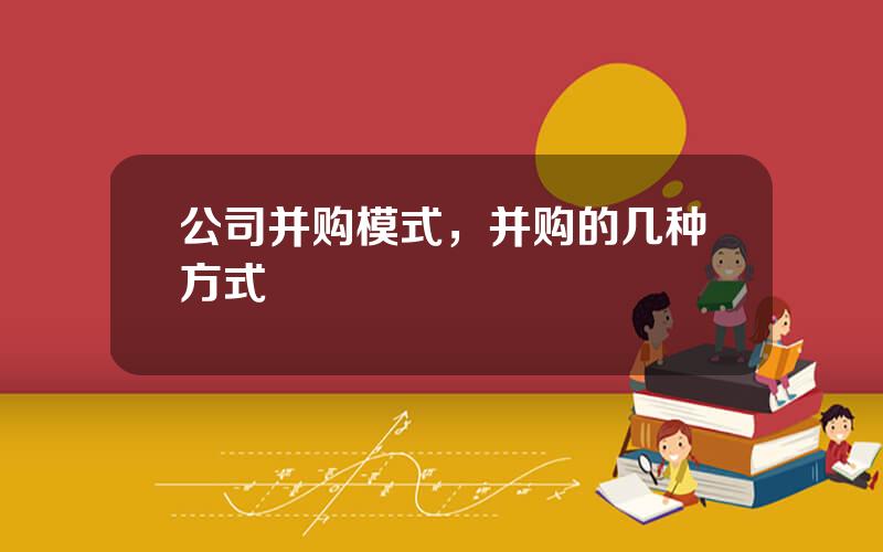 公司并购模式，并购的几种方式