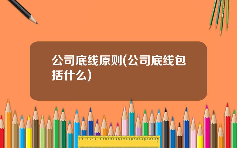 公司底线原则(公司底线包括什么)