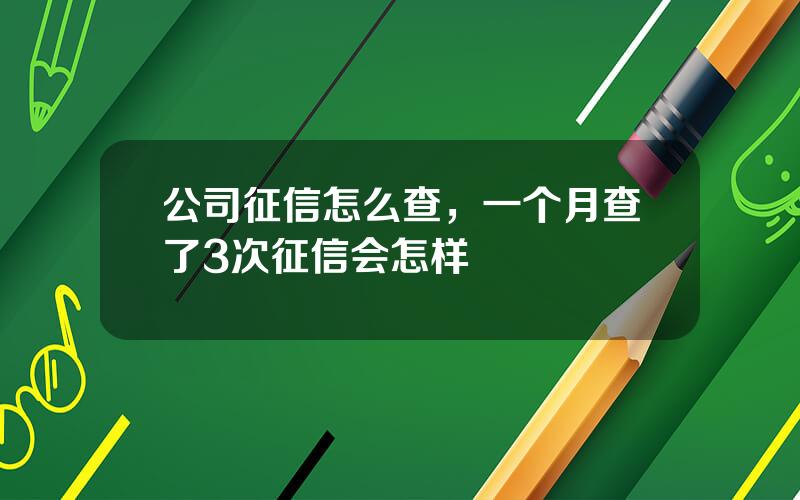 公司征信怎么查，一个月查了3次征信会怎样