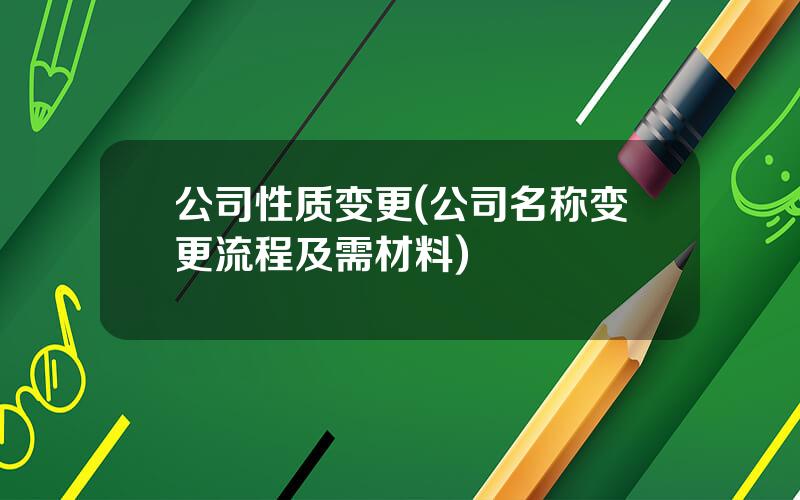 公司性质变更(公司名称变更流程及需材料)