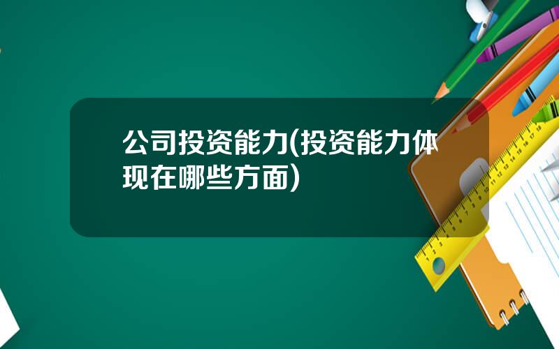 公司投资能力(投资能力体现在哪些方面)