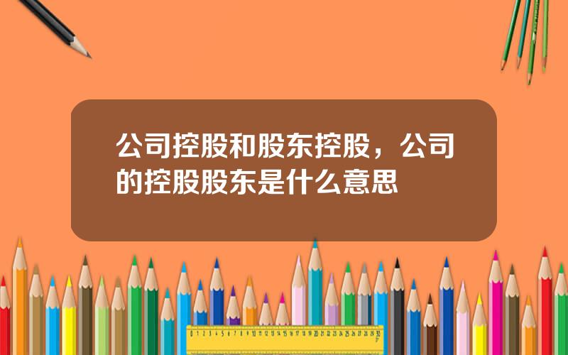 公司控股和股东控股，公司的控股股东是什么意思