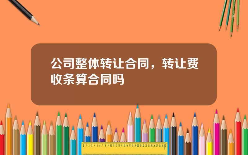 公司整体转让合同，转让费收条算合同吗