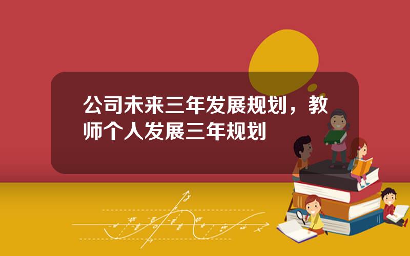 公司未来三年发展规划，教师个人发展三年规划