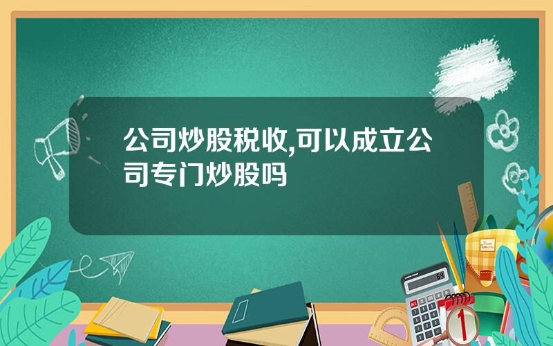 公司炒股税收,可以成立公司专门炒股吗