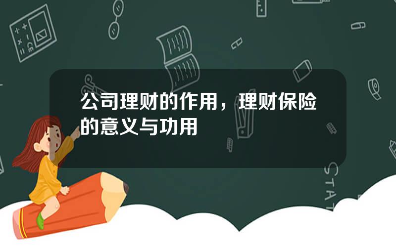 公司理财的作用，理财保险的意义与功用