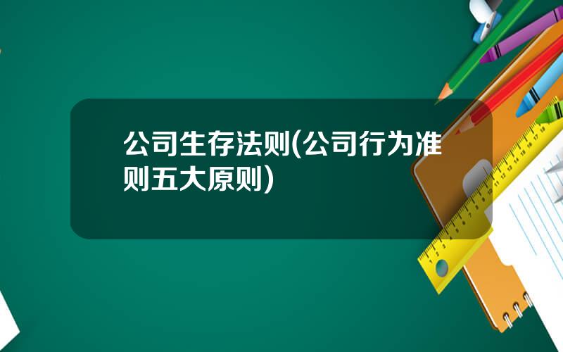 公司生存法则(公司行为准则五大原则)