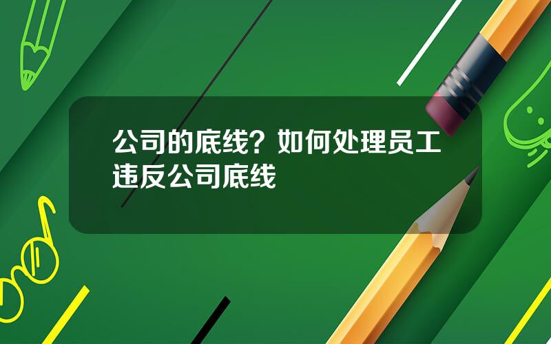 公司的底线？如何处理员工违反公司底线