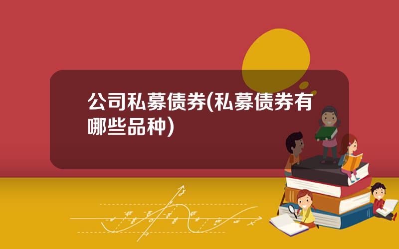 公司私募债券(私募债券有哪些品种)