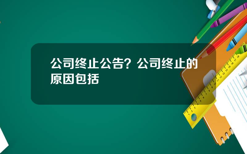 公司终止公告？公司终止的原因包括