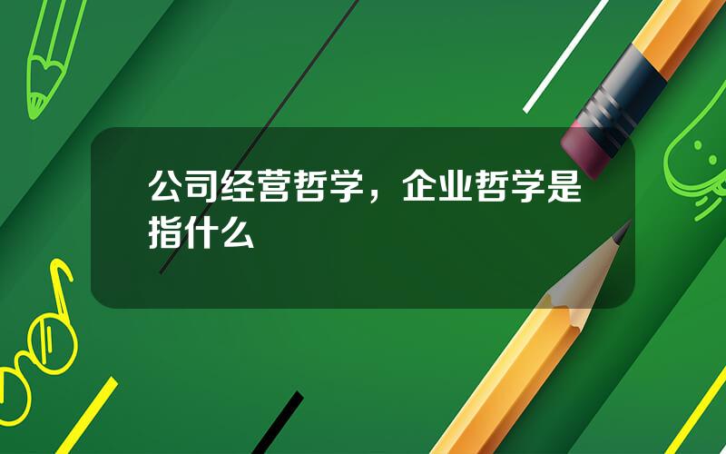 公司经营哲学，企业哲学是指什么