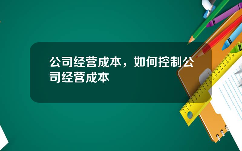 公司经营成本，如何控制公司经营成本