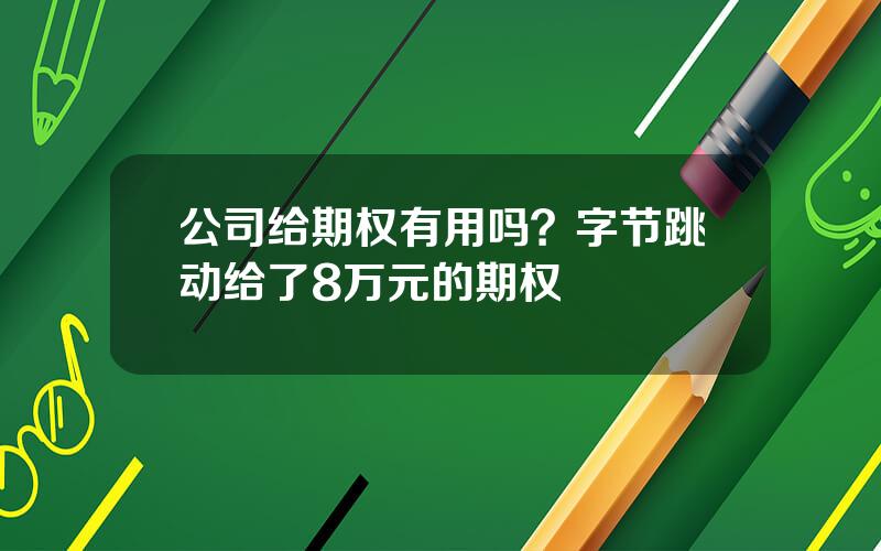 公司给期权有用吗？字节跳动给了8万元的期权