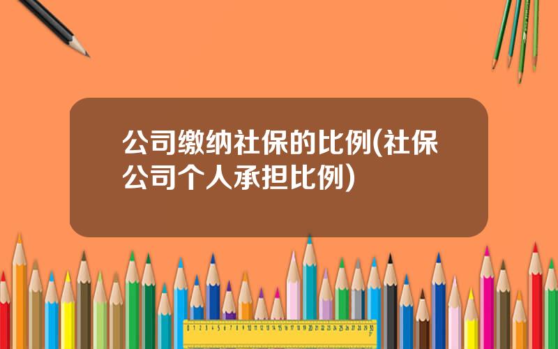 公司缴纳社保的比例(社保公司个人承担比例)