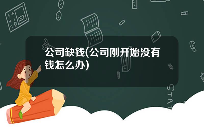 公司缺钱(公司刚开始没有钱怎么办)