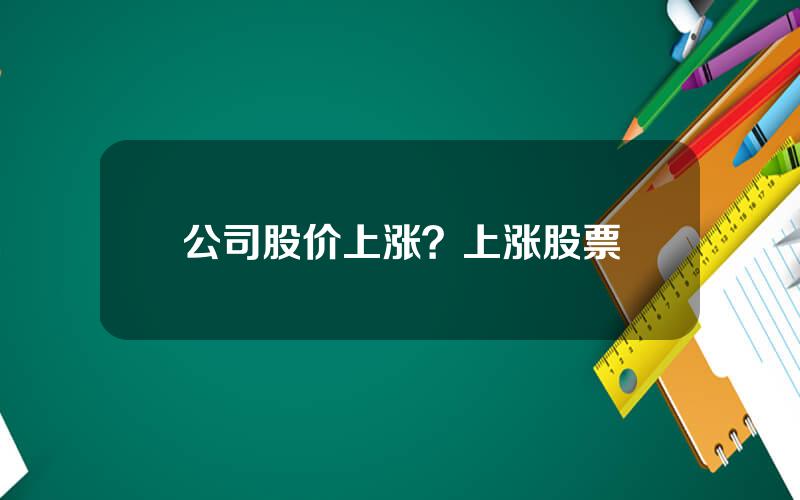 公司股价上涨？上涨股票
