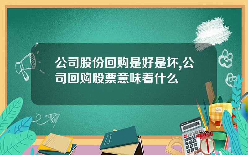 公司股份回购是好是坏,公司回购股票意味着什么