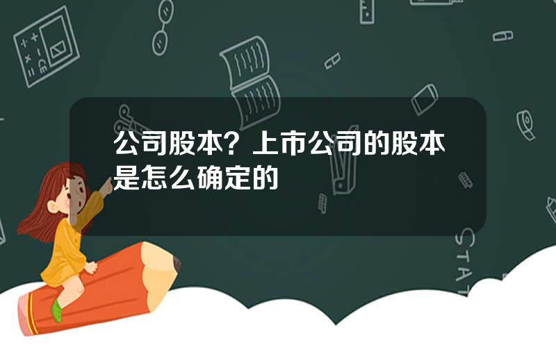 公司股本？上市公司的股本是怎么确定的