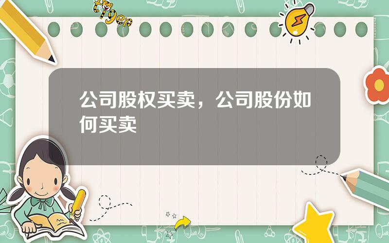 公司股权买卖，公司股份如何买卖