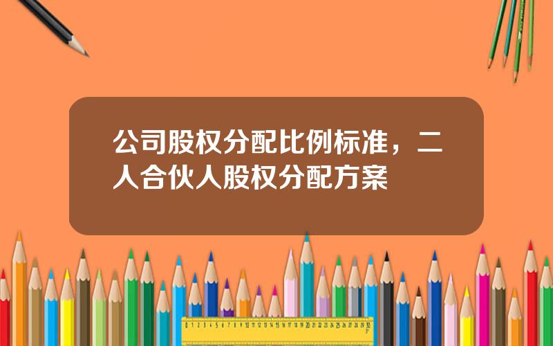 公司股权分配比例标准，二人合伙人股权分配方案