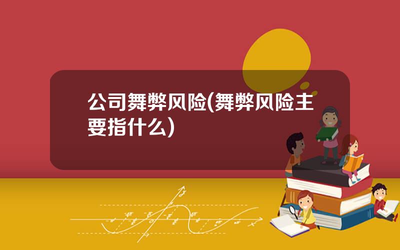 公司舞弊风险(舞弊风险主要指什么)