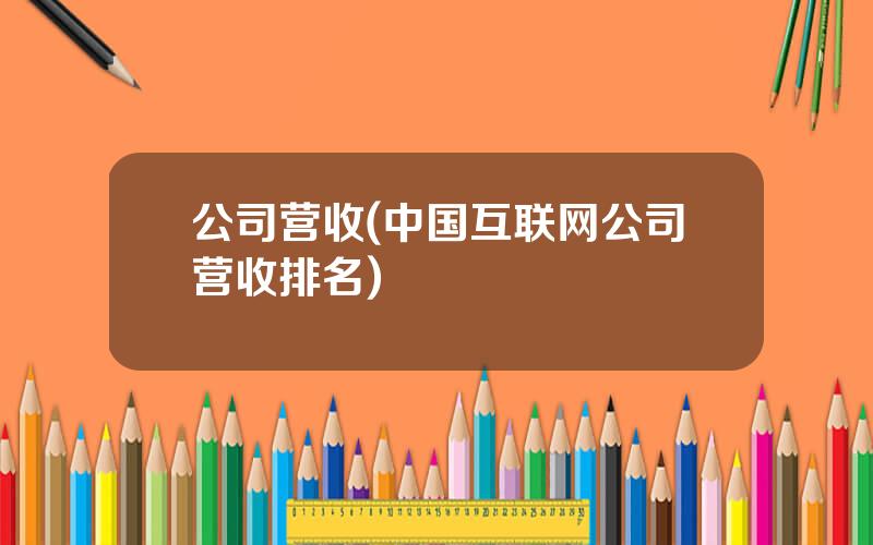 公司营收(中国互联网公司营收排名)