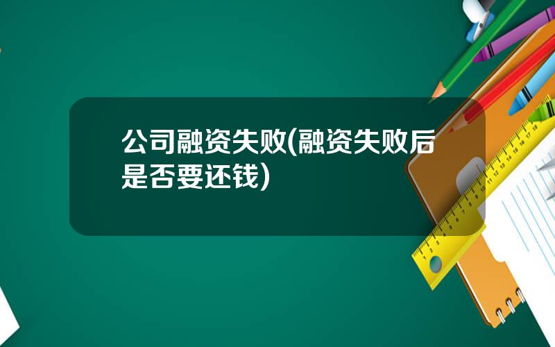 公司融资失败(融资失败后是否要还钱)