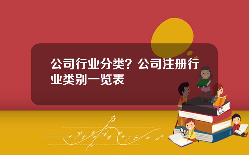 公司行业分类？公司注册行业类别一览表