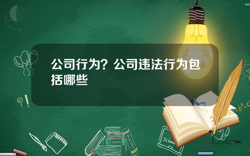 公司行为？公司违法行为包括哪些