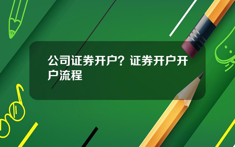 公司证券开户？证券开户开户流程