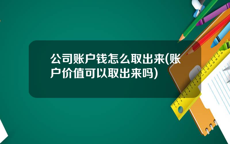 公司账户钱怎么取出来(账户价值可以取出来吗)