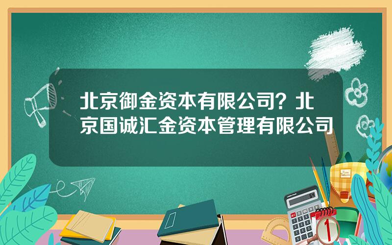 北京御金资本有限公司？北京国诚汇金资本管理有限公司