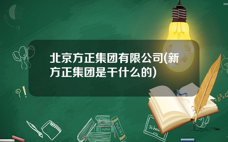 北京方正集团有限公司(新方正集团是干什么的)