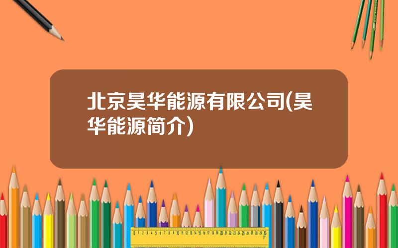 北京昊华能源有限公司(昊华能源简介)
