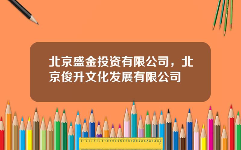 北京盛金投资有限公司，北京俊升文化发展有限公司