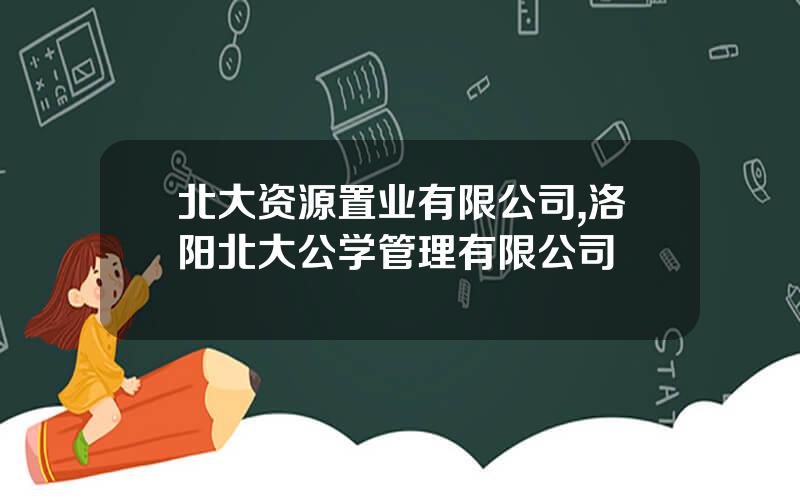 北大资源置业有限公司,洛阳北大公学管理有限公司