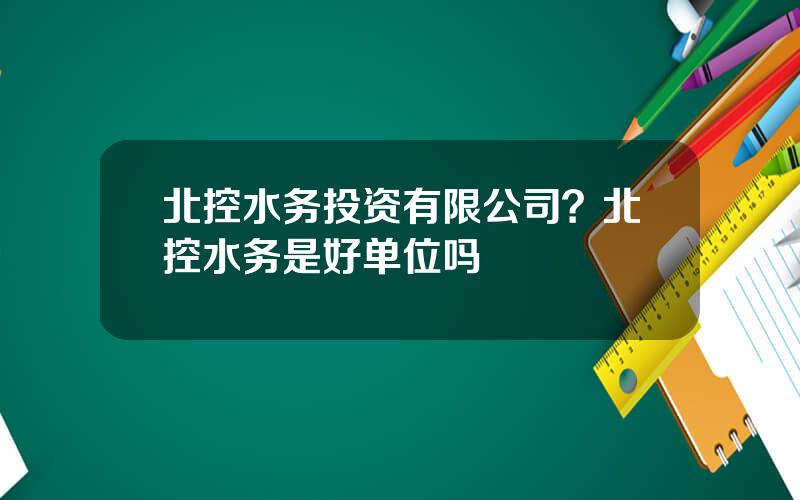 北控水务投资有限公司？北控水务是好单位吗