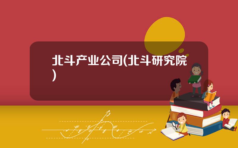 北斗产业公司(北斗研究院)