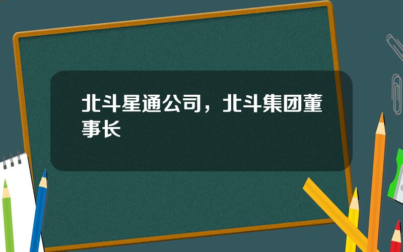 北斗星通公司，北斗集团董事长
