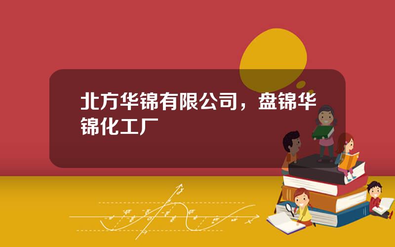 北方华锦有限公司，盘锦华锦化工厂