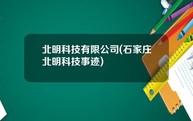 北明科技有限公司(石家庄北明科技事迹)