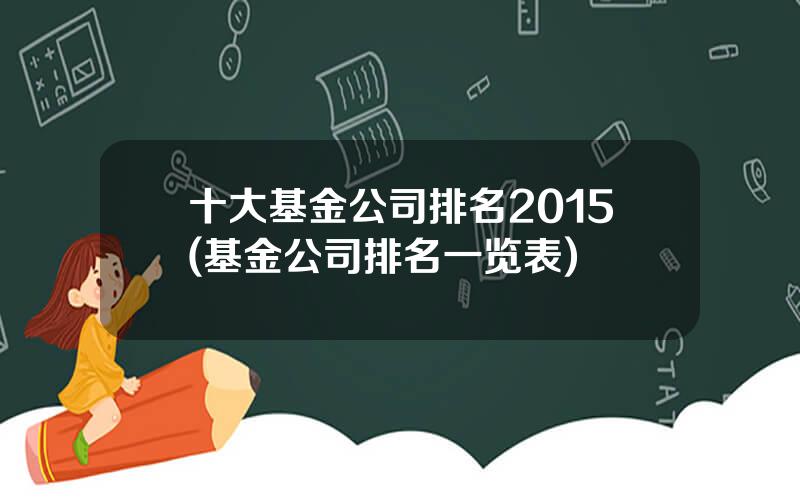 十大基金公司排名2015(基金公司排名一览表)